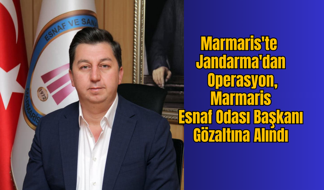 Marmaris'te Jandarma'dan Operasyon,  Marmaris Esnaf Odası Başkanı Gözaltına Alındı