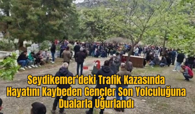 Seydikemer'deki Trafik Kazasında Hayatını Kaybeden Gençler Son Yolculuğuna Dualarla Uğurlandı