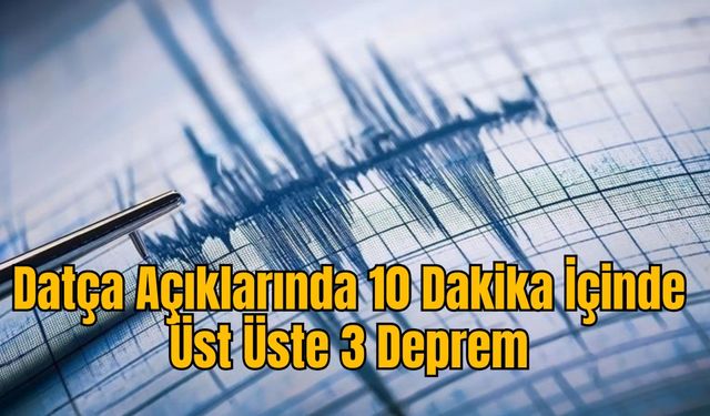 Datça Açıklarında 10 Dakika İçinde Üst Üste 3 Deprem