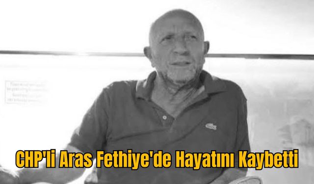 CHP'li Aras Fethiye'de Hayatını Kaybetti