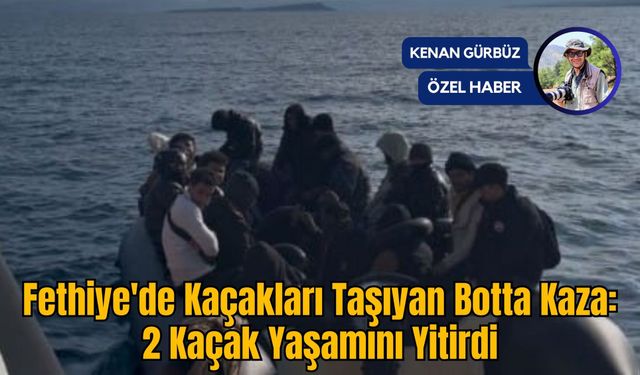 Fethiye'de Kaçakları Taşıyan Botta Kaza: 2 Kaçak Yaşamını Yitirdi