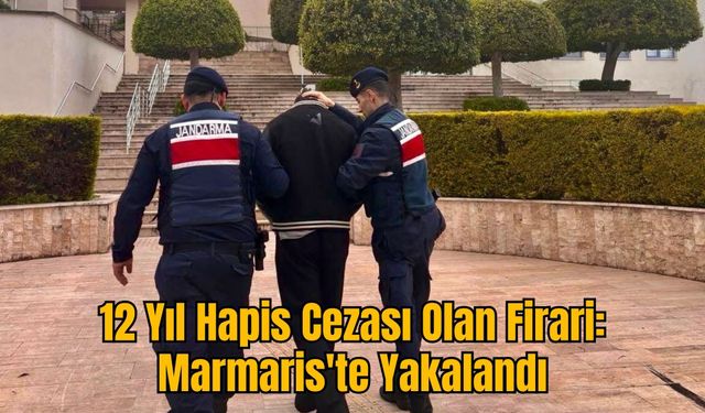 12 Yıl Hapis Cezası Olan Firari: Marmaris'te Yakalandı