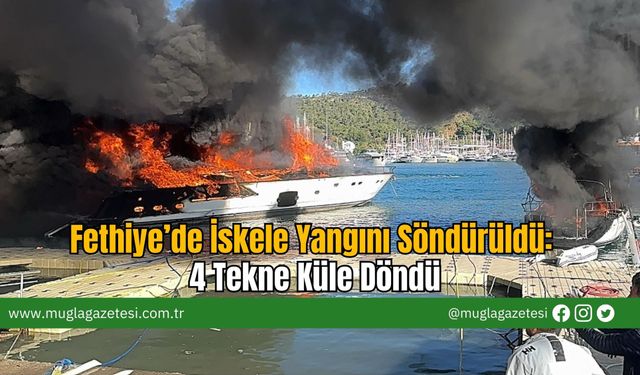Fethiye’de İskele Yangını Söndürüldü: 4 Tekne Küle Döndü