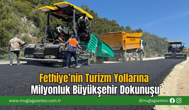 Fethiye’nin Turizm Yollarına Milyonluk Büyükşehir Dokunuşu