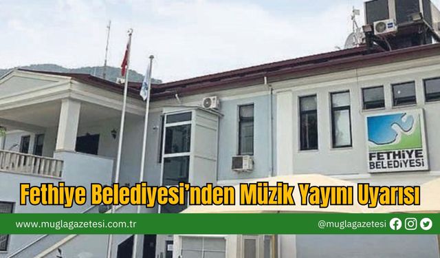 Fethiye Belediyesi’nden Müzik Yayını Uyarısı