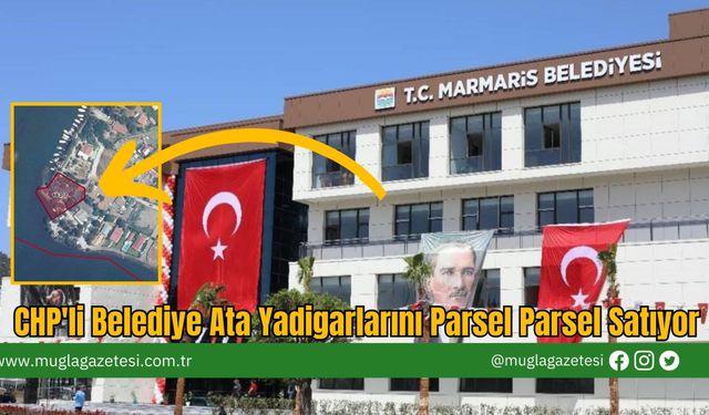 CHP'li Belediye Ata Yadigarlarını Parsel Parsel Satıyor