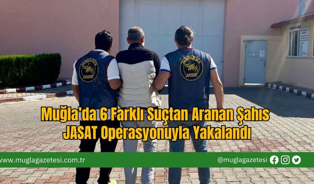 Muğla’da 6 Farklı Suçtan Aranan Şahıs JASAT Operasyonuyla Yakalandı