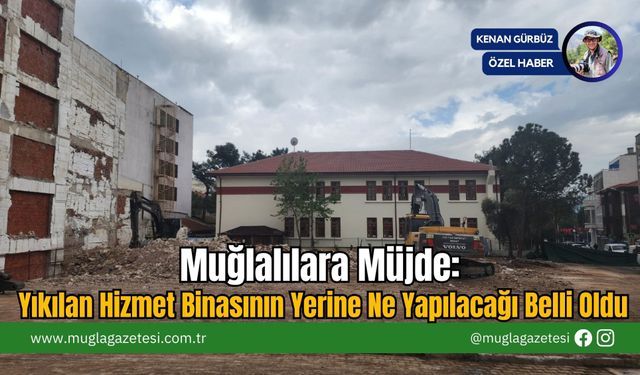 Muğlalılara Müjde: Yıkılan Hizmet Binasının Yerine Ne Yapılacağı Belli Oldu