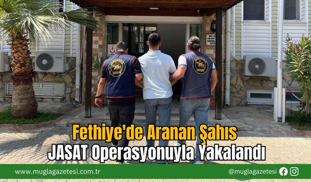 Fethiye'de Aranan Şahıs JASAT Operasyonuyla Yakalandı