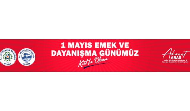 MUĞLA BÜYÜKŞEHİR BELEDİYE BAŞKANI AHMET ARAS'IN 1 MAYIS MESAJI