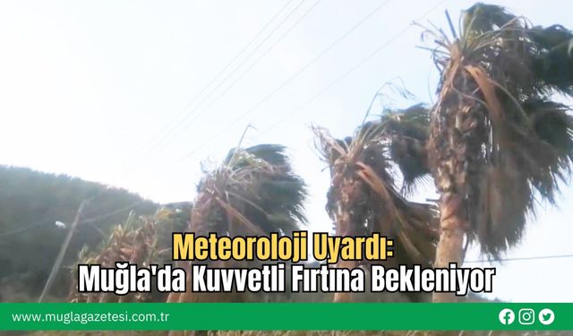 Meteoroloji Uyardı: Muğla'da Kuvvetli Fırtına Bekleniyor