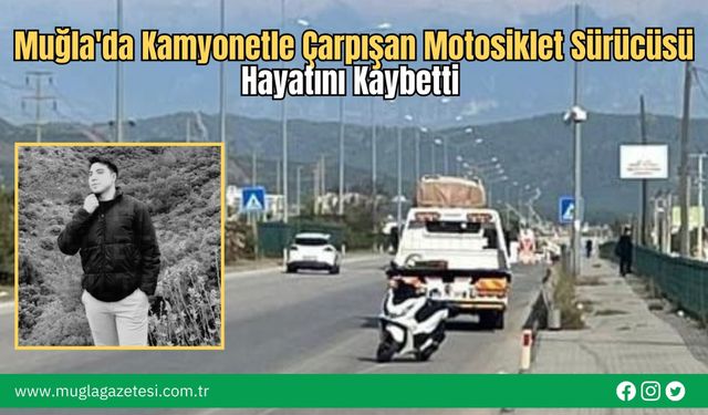 Muğla'da Kamyonetle Çarpışan Motosiklet Sürücüsü Hayatını Kaybetti