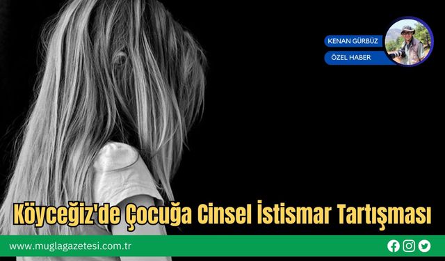 Köyceğiz'de Çocuğa Cinsel İstismar Tartışması