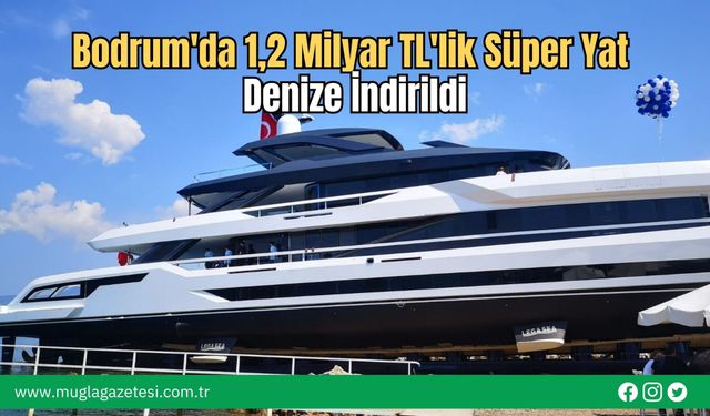 Bodrum'da 1,2 Milyar TL'lik Süper Yat Denize İndirildi