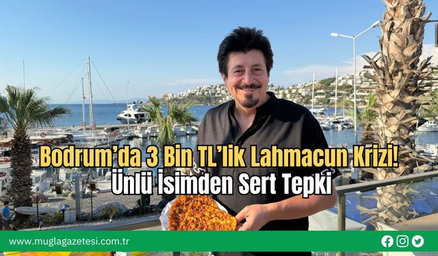 Bodrum’da 3 Bin TL’lik Lahmacun Krizi! Ünlü İsimden Sert Tepki