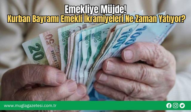 Emekliye Müjde! Kurban Bayramı Emekli İkramiyeleri Ne Zaman Yatıyor?