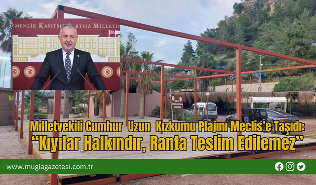 Milletvekili Cumhur  Uzun  Kızkumu Plajını Meclis’e Taşıdı:“Kıyılar Halkındır, Ranta Teslim Edilemez”