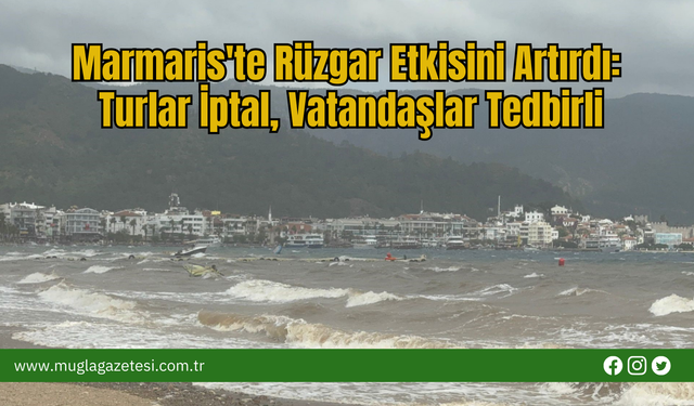 Marmaris'te Rüzgar Etkisini Artırdı: Turlar İptal, Vatandaşlar Tedbirli
