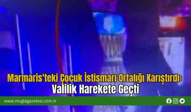 Marmaris'teki Çocuk İstismarı Ortalığı Karıştırdı: Valilik Harekete Geçti