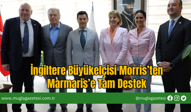 İngiltere Büyükelçisi Morris’ten Marmaris’e Tam Destek