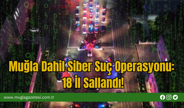 Muğla Dahil Siber Suç Operasyonu: 18 İl Sallandı!