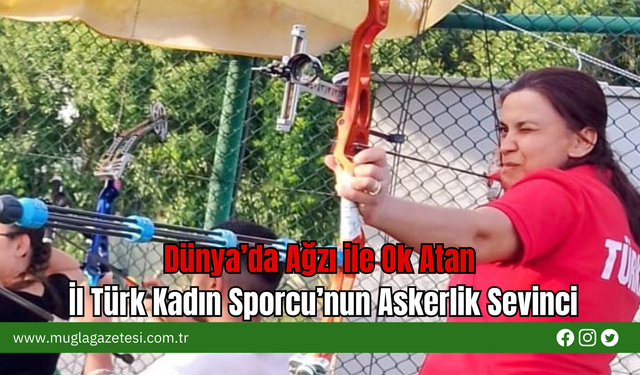 Dünya’da Ağzı ile Ok Atan İl Türk Kadın Sporcu’nun Askerlik Sevinci
