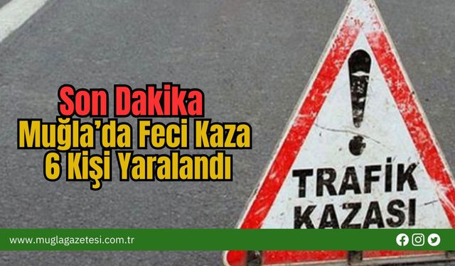 Son Dakika: Muğla’da Feci Kaza, 6 Kişi Yaralandı