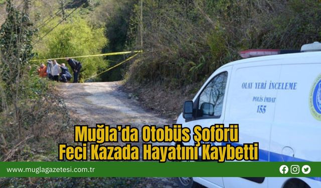 Muğla'da Otobüs Şöförü Feci Kazada Hayatını Kaybetti