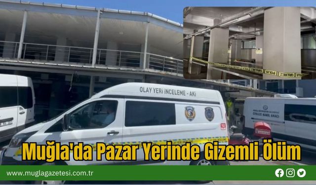 Muğla'da Pazar Yerinde Gizemli Ölüm