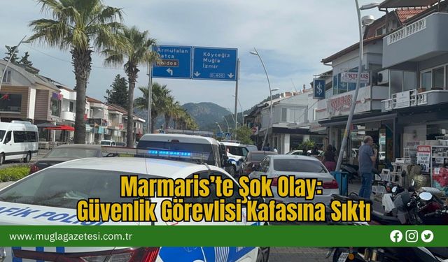 Marmaris’te Şok Olay: Güvenlik Görevlisi Kafasına Sıktı