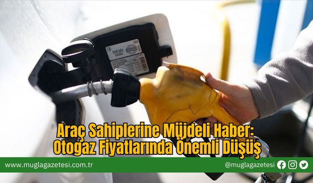 Araç Sahiplerine Müjdeli Haber: Otogaz Fiyatlarında Önemli Düşüş