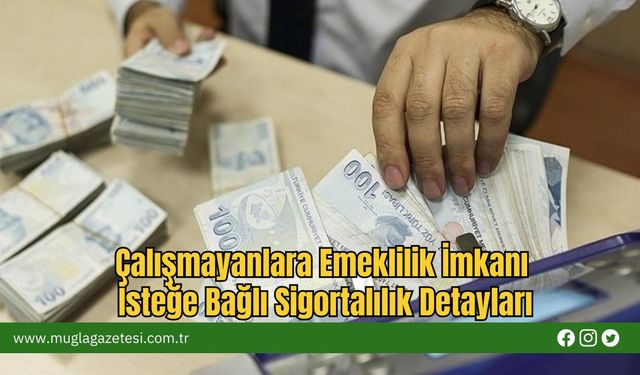 Çalışmayanlara Emeklilik İmkanı: İsteğe Bağlı Sigortalılık Detayları