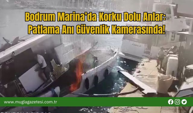Bodrum Marina’da Korku Dolu Anlar: Patlama Anı Güvenlik Kamerasında!