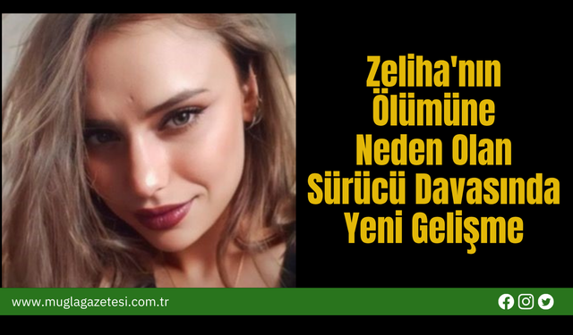 Zeliha'nın  Ölümüne  Neden Olan  Sürücü Davasında  Yeni Gelişme