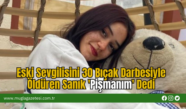 Eski Sevgilisini 30 Bıçak Darbesiyle  Öldüren Sanık 'Pişmanım' Dedi