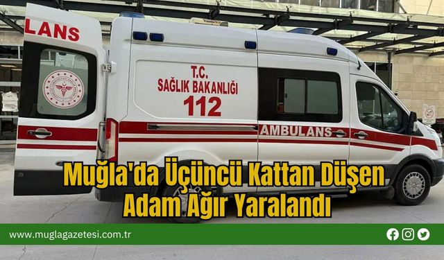 Muğla'da Üçüncü Kattan Düşen Adam Ağır Yaralandı