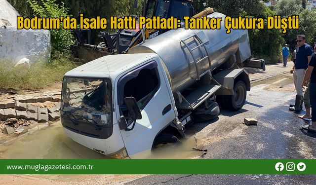 Bodrum'da İsale Hattı Patladı: Tanker Çukura Düştü