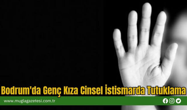 Bodrum'da Genç Kıza Cinsel İstismarda Tutuklama