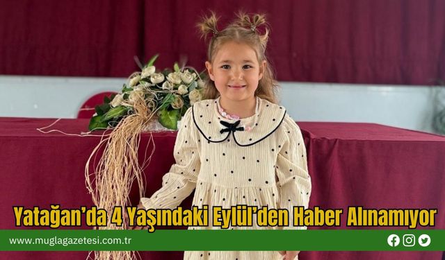 Yatağan’da 4 Yaşındaki Eylül’den Haber Alınamıyor