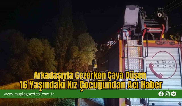 Arkadaşıyla Gezerken Çaya Düşen 16 Yaşındaki Kız Çocuğundan Acı Haber