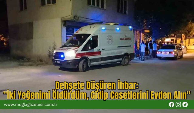 Dehşete Düşüren İhbar: "İki Yeğenimi Öldürdüm, Gidip Cesetlerini Evden Alın"