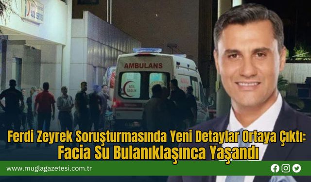 Ferdi Zeyrek Soruşturmasında Yeni Detaylar Ortaya Çıktı: Facia Su Bulanıklaşınca Yaşandı