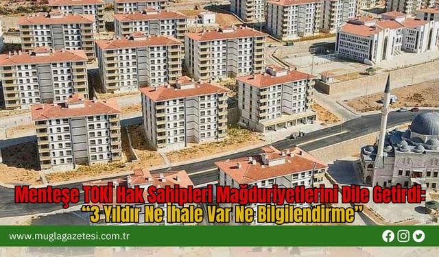 Menteşe TOKİ Hak Sahipleri Mağduriyetlerini Dile Getirdi: “3 Yıldır Ne İhale Var Ne Bilgilendirme”
