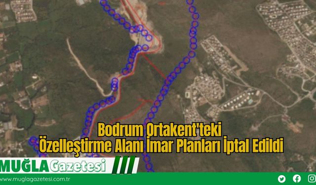 Bodrum Ortakent'teki Özelleştirme Alanı İmar Planları İptal Edildi