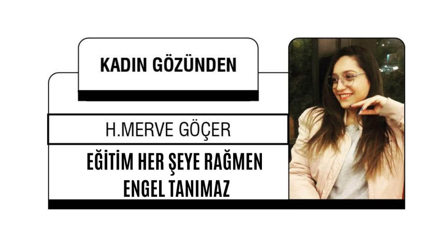 EĞİTİM HER ŞEYE RAĞMEN ENGEL TANIMAZ