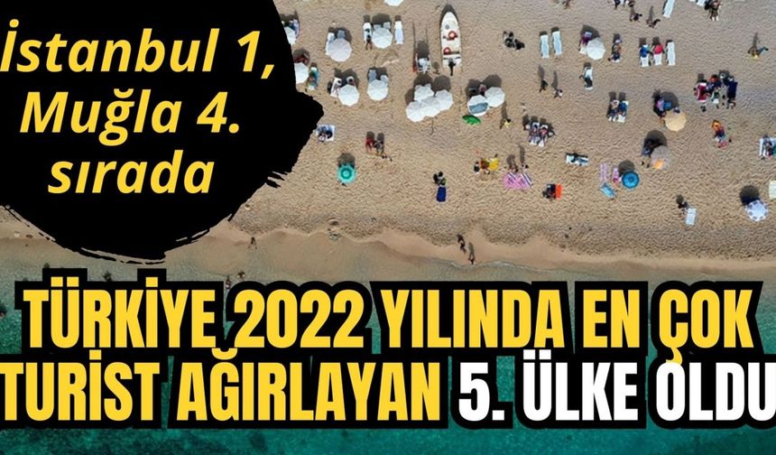 Türkiye 2022 yılında en çok turist ağırlayan 5. ülke oldu, İstanbul 1, Muğla 4. sırada