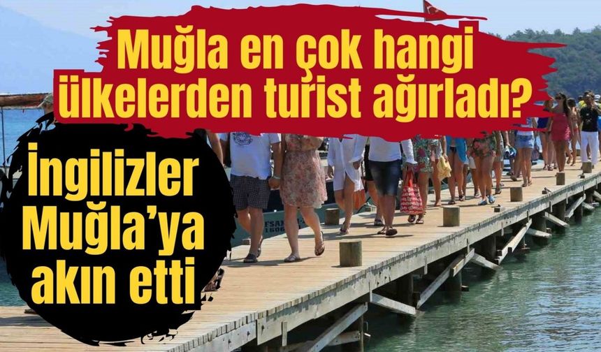 Muğla en çok hangi ülkelerden turist ağırladı? İngilizler Muğla’ya akın etti