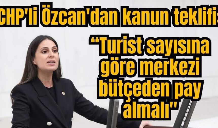 CHP'li Özcan'dan kanun teklifi: “Turist sayısına göre merkezi bütçeden pay almalı"