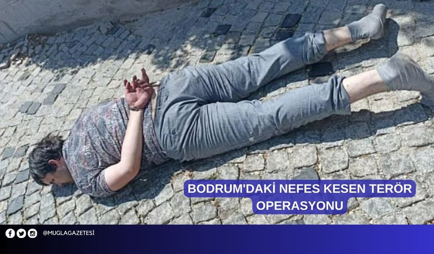 BODRUM'DAKİ NEFES KESEN TERÖR OPERASYONU