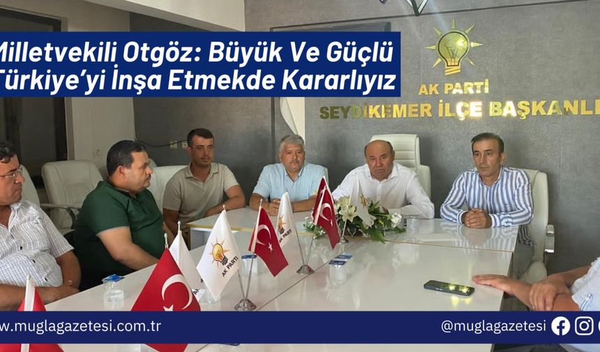 Milletvekili Otgöz: Büyük Ve Güçlü Türkiye’yi İnşa Etmekde Kararlıyız